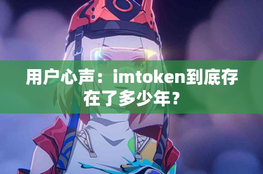 用户心声：imtoken到底存在了多少年？