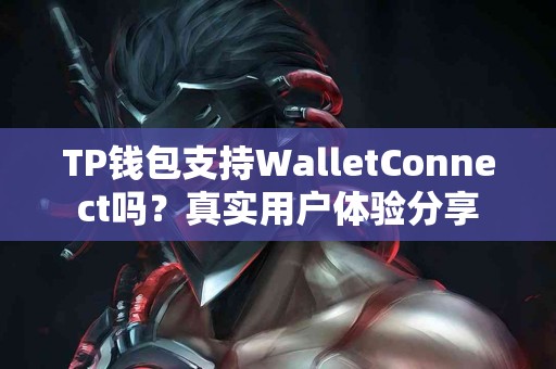 TP钱包支持WalletConnect吗？真实用户体验分享