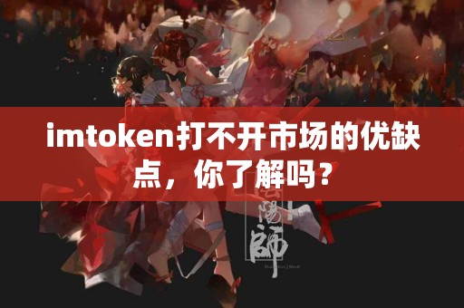 imtoken打不开市场的优缺点，你了解吗？