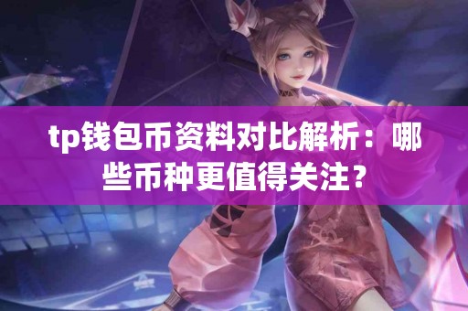 tp钱包币资料对比解析：哪些币种更值得关注？