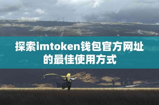 探索imtoken钱包官方网址的最佳使用方式