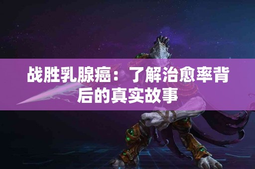 战胜乳腺癌：了解治愈率背后的真实故事