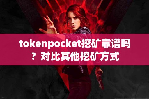 tokenpocket挖矿靠谱吗？对比其他挖矿方式