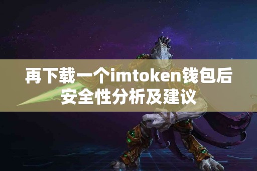 再下载一个imtoken钱包后安全性分析及建议