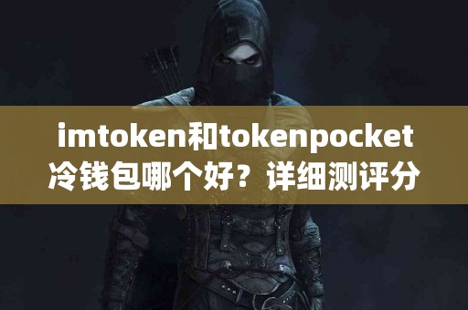 imtoken和tokenpocket冷钱包哪个好？详细测评分析
