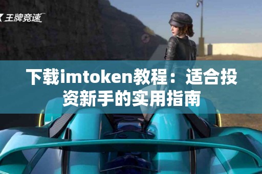 下载imtoken教程：适合投资新手的实用指南