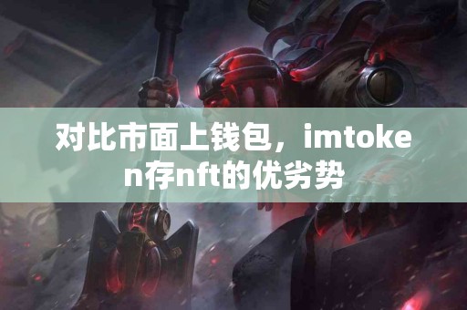对比市面上钱包，imtoken存nft的优劣势
