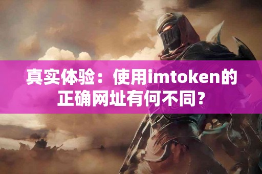 真实体验：使用imtoken的正确网址有何不同？