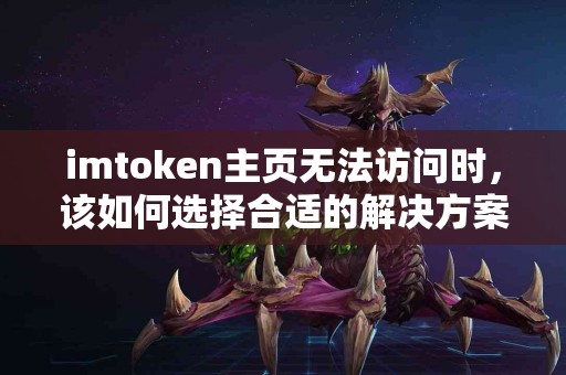 imtoken主页无法访问时，该如何选择合适的解决方案？