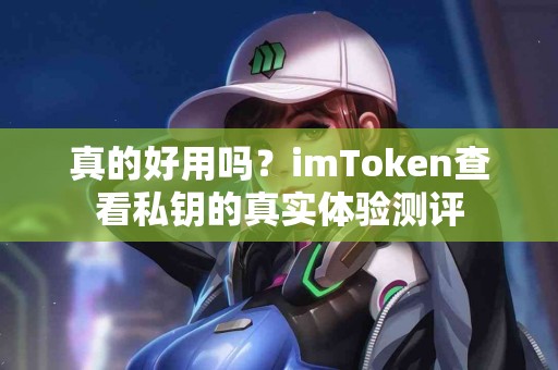 真的好用吗？imToken查看私钥的真实体验测评