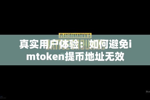 真实用户体验：如何避免imtoken提币地址无效
