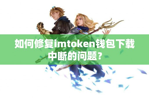 如何修复imtoken钱包下载中断的问题？