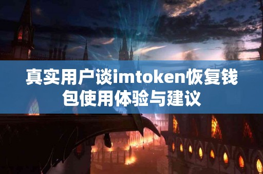 真实用户谈imtoken恢复钱包使用体验与建议