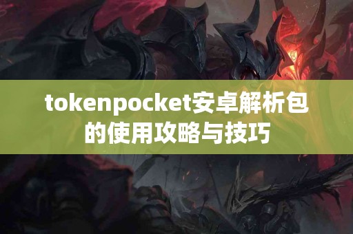 tokenpocket安卓解析包的使用攻略与技巧