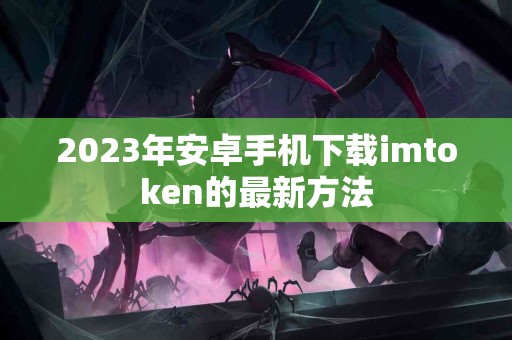 2023年安卓手机下载imtoken的最新方法