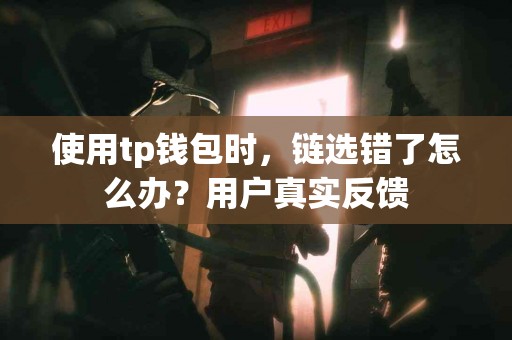 使用tp钱包时，链选错了怎么办？用户真实反馈