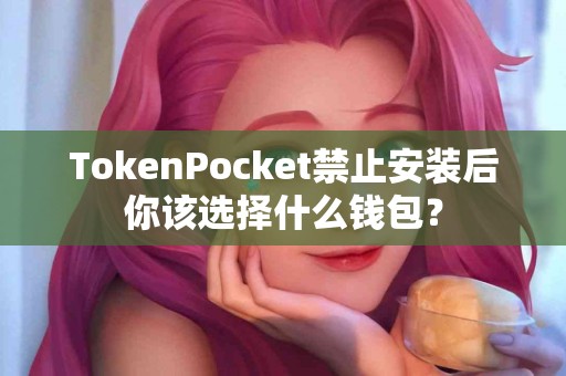 TokenPocket禁止安装后你该选择什么钱包？