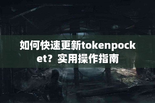 如何快速更新tokenpocket？实用操作指南