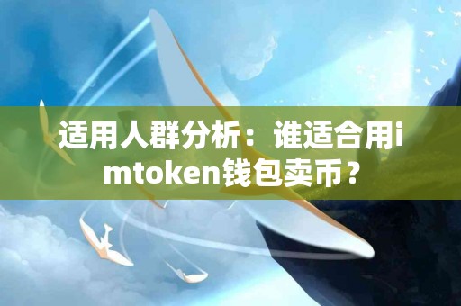 适用人群分析：谁适合用imtoken钱包卖币？