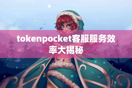 tokenpocket客服服务效率大揭秘