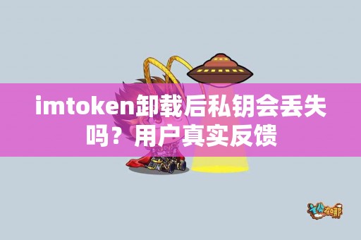 imtoken卸载后私钥会丢失吗？用户真实反馈