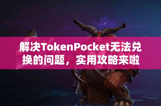 解决TokenPocket无法兑换的问题，实用攻略来啦