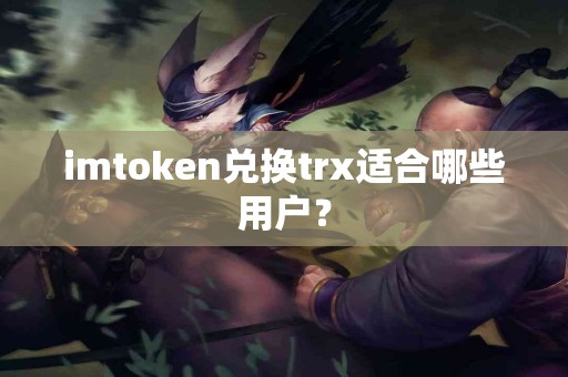 imtoken兑换trx适合哪些用户？