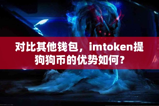 对比其他钱包，imtoken提狗狗币的优势如何？