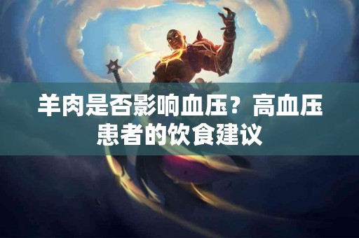 羊肉是否影响血压？高血压患者的饮食建议