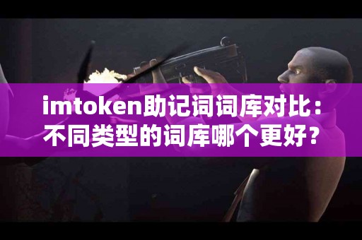 imtoken助记词词库对比：不同类型的词库哪个更好？