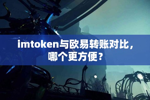 imtoken与欧易转账对比，哪个更方便？