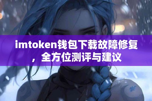 imtoken钱包下载故障修复，全方位测评与建议