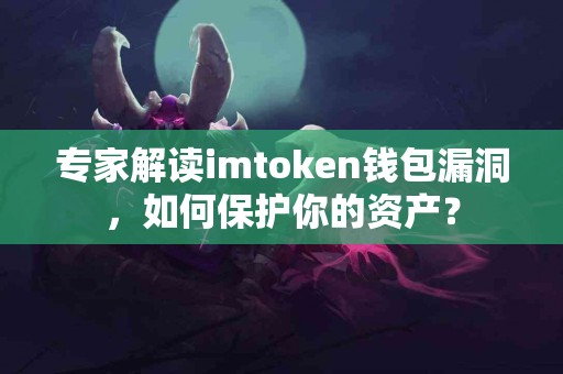 专家解读imtoken钱包漏洞，如何保护你的资产？