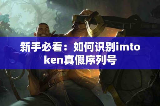 新手必看：如何识别imtoken真假序列号