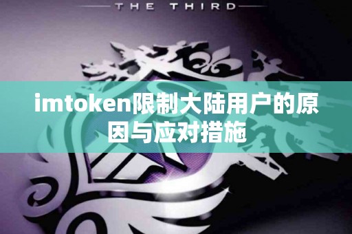 imtoken限制大陆用户的原因与应对措施