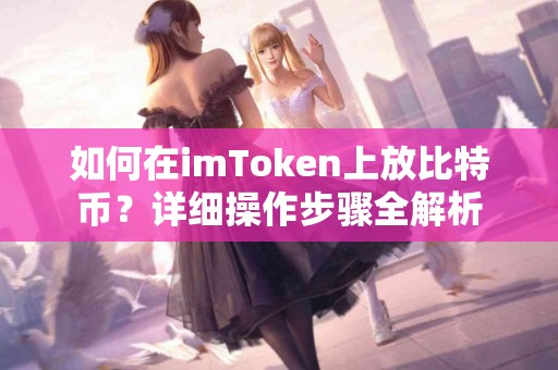 如何在imToken上放比特币？详细操作步骤全解析