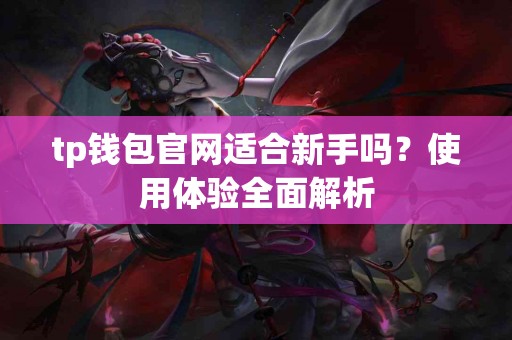 tp钱包官网适合新手吗？使用体验全面解析
