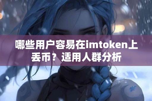 哪些用户容易在imtoken上丢币？适用人群分析