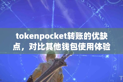 tokenpocket转账的优缺点，对比其他钱包使用体验