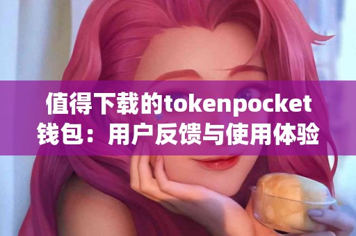 值得下载的tokenpocket钱包：用户反馈与使用体验