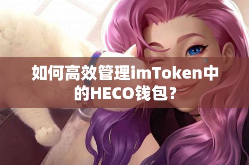 如何高效管理imToken中的HECO钱包？