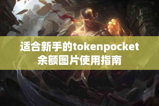 适合新手的tokenpocket余额图片使用指南