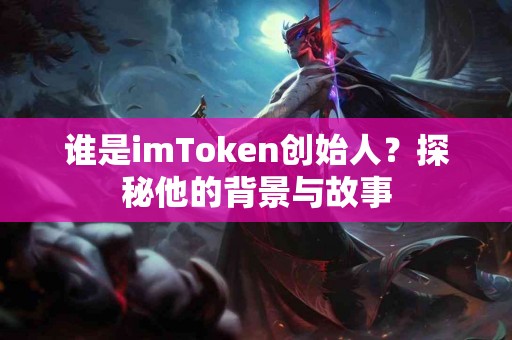 谁是imToken创始人？探秘他的背景与故事