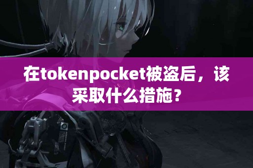 在tokenpocket被盗后，该采取什么措施？
