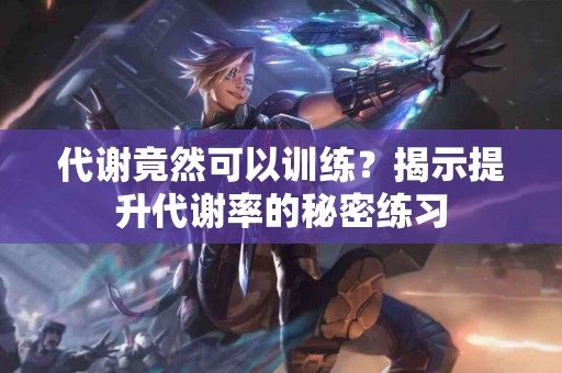 代谢竟然可以训练？揭示提升代谢率的秘密练习