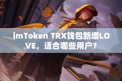 imToken TRX钱包新增LOVE，适合哪些用户？
