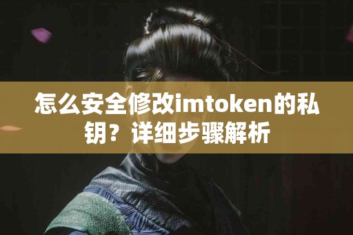 怎么安全修改imtoken的私钥？详细步骤解析