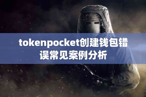 tokenpocket创建钱包错误常见案例分析