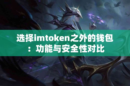 选择imtoken之外的钱包：功能与安全性对比