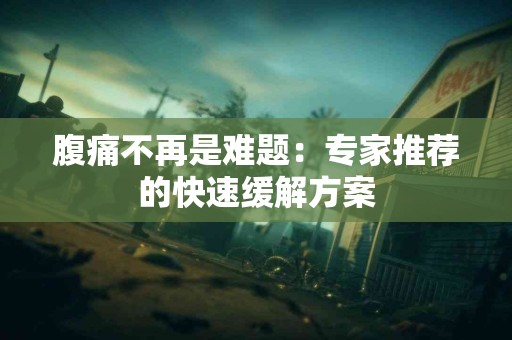 腹痛不再是难题：专家推荐的快速缓解方案